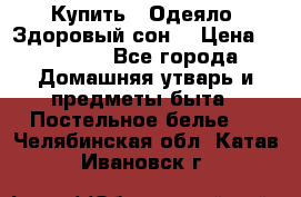 Купить : Одеяло «Здоровый сон» › Цена ­ 32 500 - Все города Домашняя утварь и предметы быта » Постельное белье   . Челябинская обл.,Катав-Ивановск г.